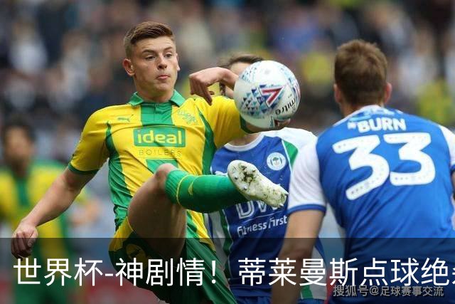 世界杯-神剧情！蒂莱曼斯点球绝杀 比利时加时3-2塞内加尔