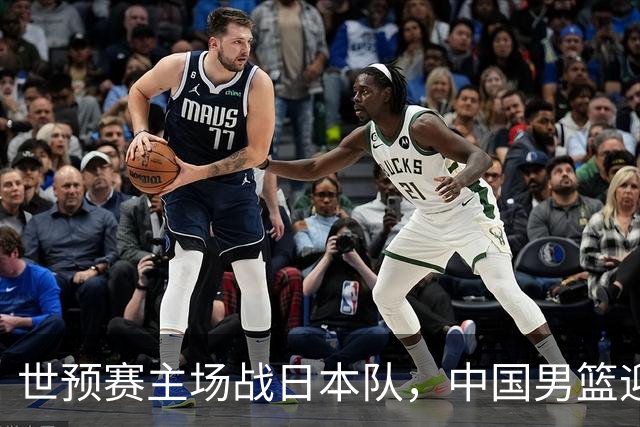 世预赛主场战日本队，中国男篮迎来一场意志力与抗压能力的考验