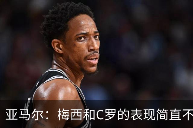 亚马尔：梅西和C罗的表现简直不可思议 我觉得我达不到他们的高度