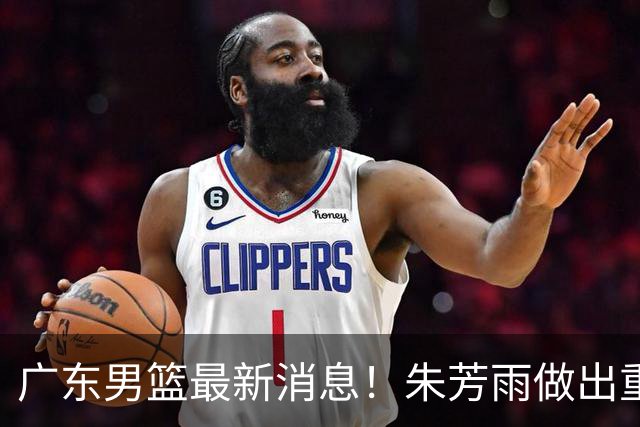 广东男篮最新消息！朱芳雨做出重要决定，胡明轩凌晨发文表态，徐杰近期训练消息