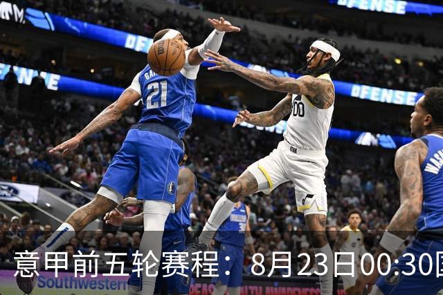 意甲前五轮赛程：8月23日00:30国米vs蒙扎 9月7日02:45尤文vs米兰