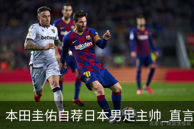 本田圭佑自荐日本男足主帅 直言如果输掉亚洲杯就下课