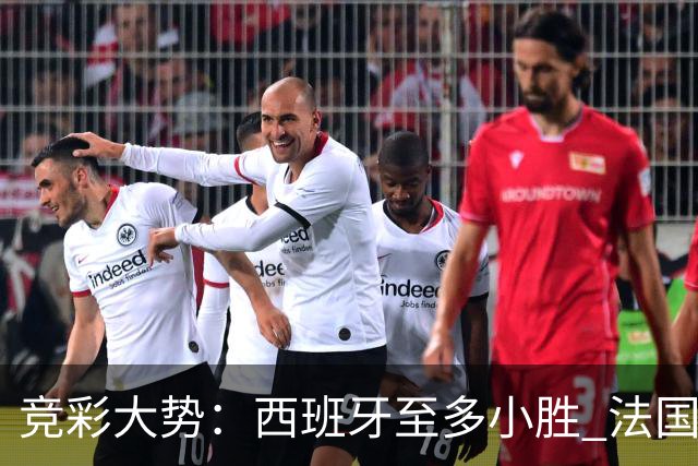 竞彩大势：西班牙至多小胜 法国值得信任