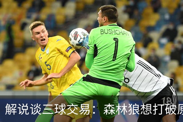 解说谈三球交易：森林狼想打破原有结构去拼更高上限 这可以理解