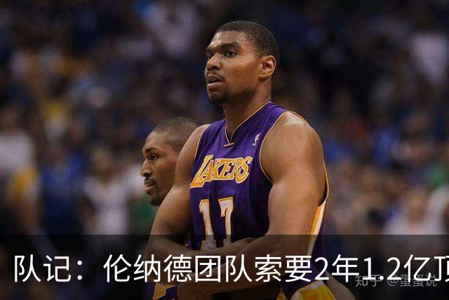 队记：伦纳德团队索要2年1.2亿顶薪续约 施压快船不给钱就交易