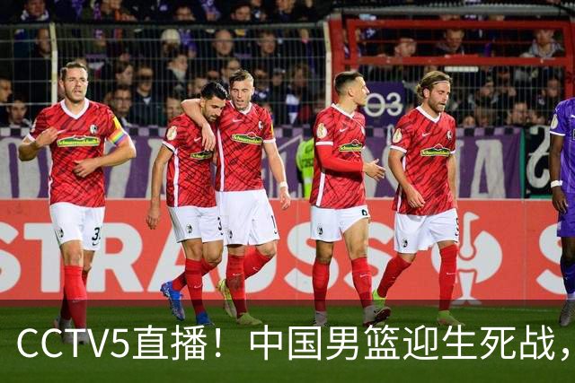 CCTV5直播！中国男篮迎生死战，全华班PK2大归化，输球将无缘世界杯